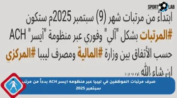 صرف مرتبات الموظفين في ليبيا عبر منظومة ايسر ACH بدءاً من مرتب سبتمبر 2025
